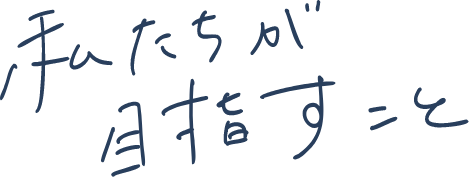 私たちが目指すこと